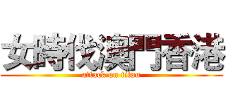 女時伐澳門香港 (attack on titan)