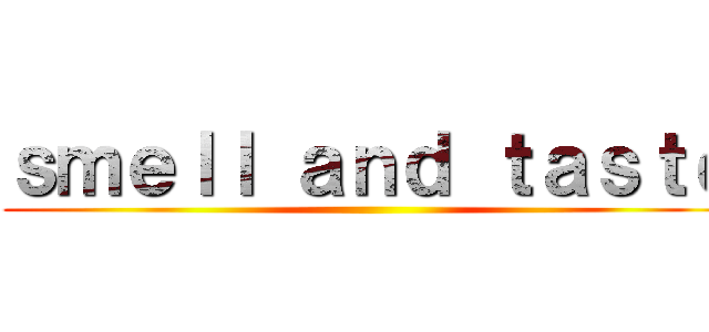 ｓｍｅｌｌ ａｎｄ ｔａｓｔｅ ()