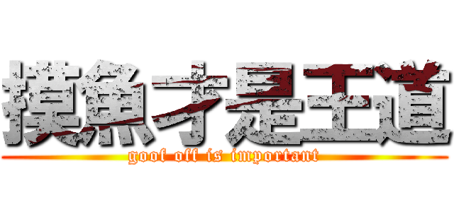 摸魚才是王道 (goof off is important)