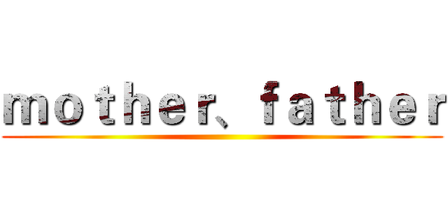 ｍｏｔｈｅｒ、ｆａｔｈｅｒ ()
