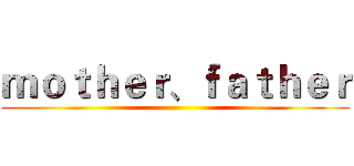 ｍｏｔｈｅｒ、ｆａｔｈｅｒ ()