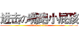 进击の嘴砲小屁孩 (attack on titan)