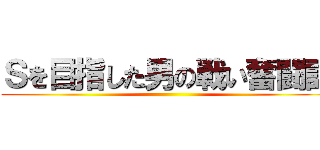 Ｓを目指した男の戦い奮闘記 ()