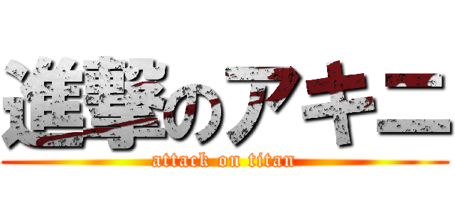 進撃のアキニ (attack on titan)