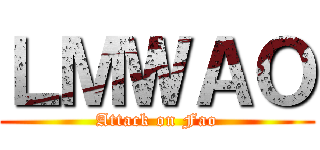 ＬＭＷＡＯ (Attack on Fao)