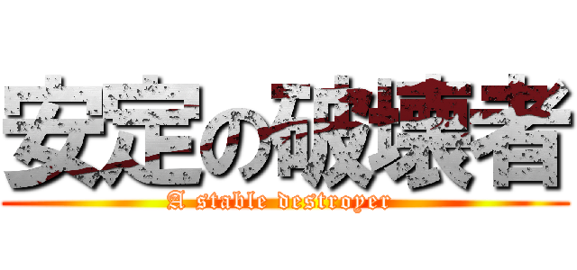 安定の破壊者 (A stable destroyer )