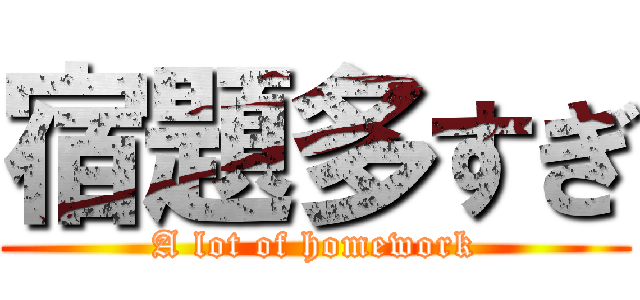 宿題多すぎ (A lot of homework)