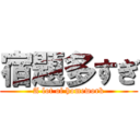 宿題多すぎ (A lot of homework)