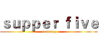 ｓｕｐｐｅｒ ｆｉｖｅ (samsung)