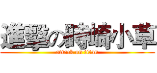 進擊の時崎小草 (attack on titan)
