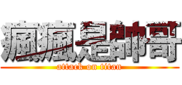 瘋瘋是帥哥 (attack on titan)