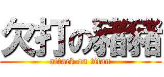 欠打の豬豬 (attack on titan)