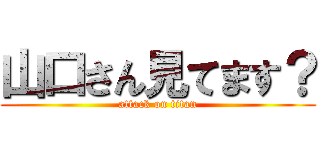 山口さん見てます？ (attack on titan)