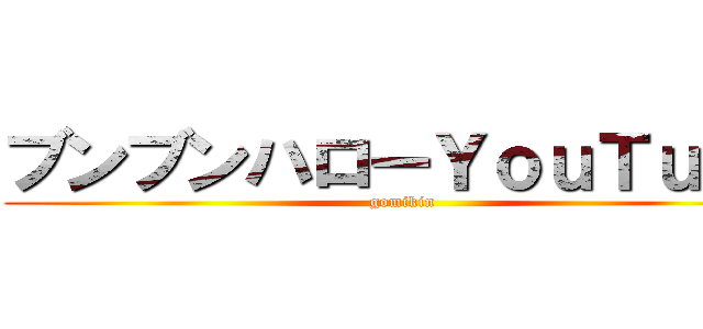 ブンブンハローＹｏｕＴｕｂｅ (gomikin)