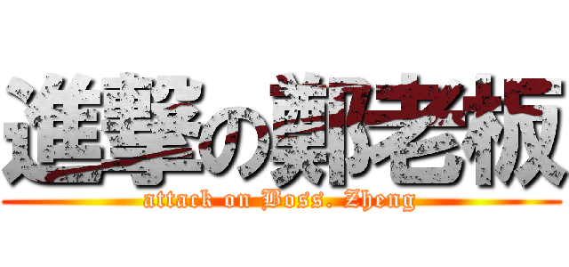 進撃の鄭老板 (attack on Boss. Zheng)