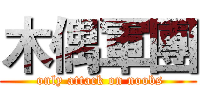 木偶軍團 ( only attack on noobs)