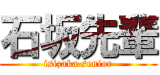 石坂先輩 (isizaka senior)