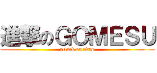 進撃のＧＯＭＥＳＵ (attack on titan)