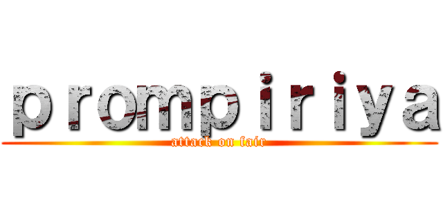 ｐｒｏｍｐｉｒｉｙａ (attack on fair)