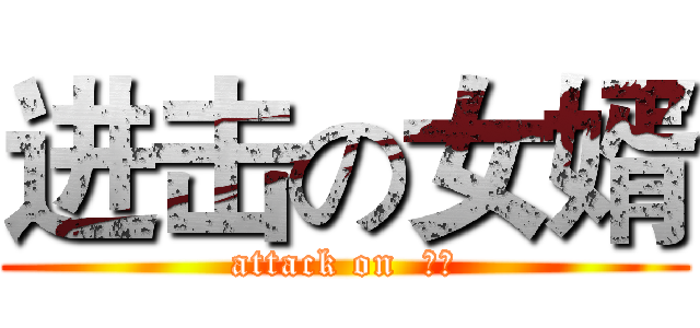 进击の女婿 (attack on  女婿)