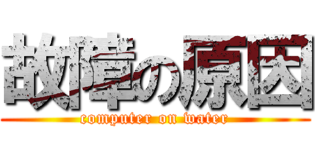 故障の原因 (computer on water)