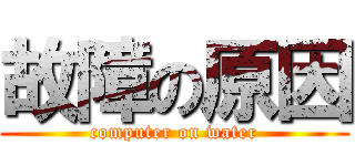 故障の原因 (computer on water)