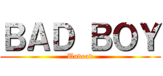 ＢＡＤ ＢＯＹ (Undead)