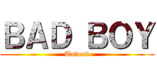 ＢＡＤ ＢＯＹ (Undead)