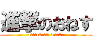 進撃のおねす (attack on onesu)