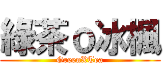 綠茶ｏ冰楓 (GreenXTea)