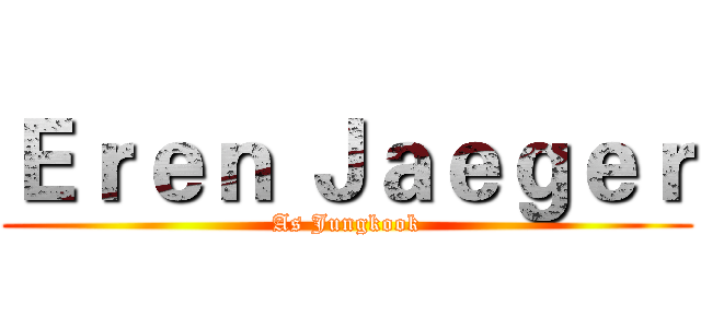 Ｅｒｅｎ Ｊａｅｇｅｒ (As Jungkook)