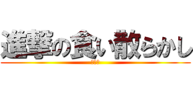 進撃の食い散らかし (でーき)