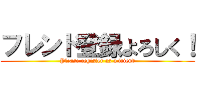 フレンド登録よろしく！ (Please register as a friend)