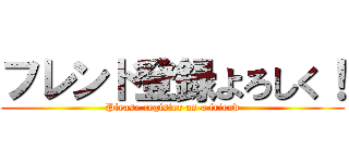 フレンド登録よろしく！ (Please register as a friend)