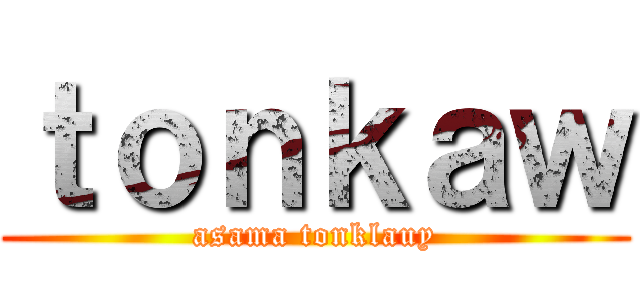 ｔｏｎｋａｗ (asama tonklauy)