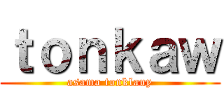 ｔｏｎｋａｗ (asama tonklauy)