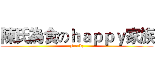 陳氏為食のｈａｐｐｙ家族 (Family)