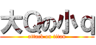大Ｑの小ｑ (attack on titan)
