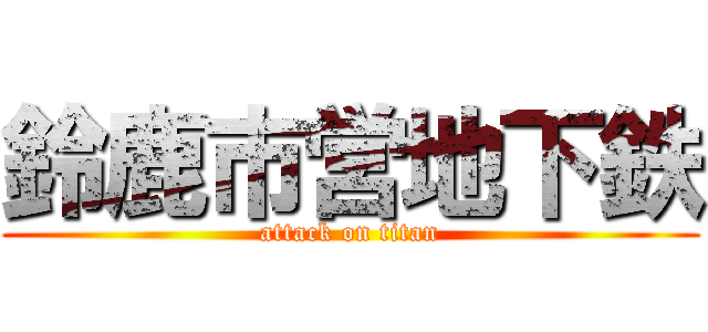 鈴鹿市営地下鉄 (attack on titan)