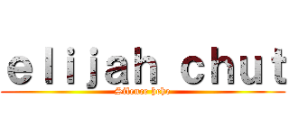 ｅｌｉｊａｈ ｃｈｕｔ (Silence hehe)