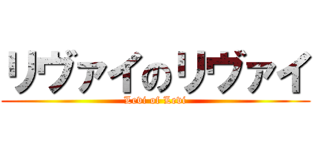リヴァイのリヴァイ (Levi of Levi)