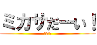 ミカサだーい！ (ウワーオ)