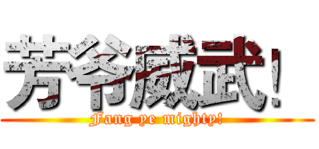 芳爷威武！ (Fang ye mighty!)