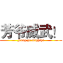 芳爷威武！ (Fang ye mighty!)