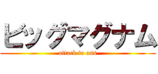 ビッグマグナム (attack to ass)