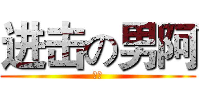 进击の男阿 (男阿)