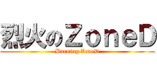 烈火のＺｏｎｅＤ (Burning ZoneD)
