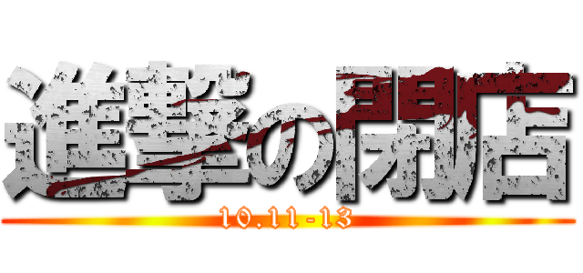 進撃の閉店 (10.11-13)