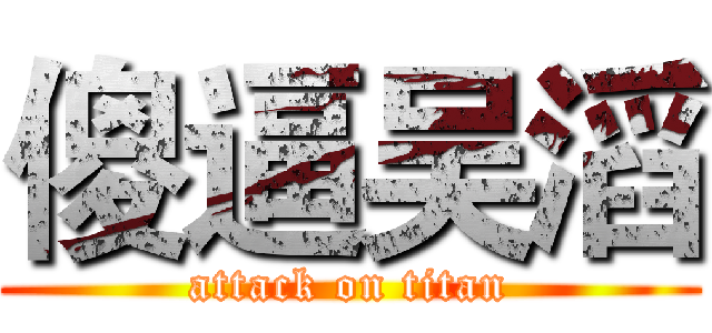 傻逼吴滔 (attack on titan)