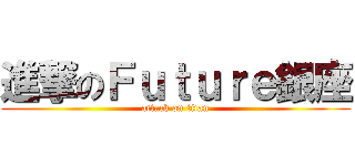 進撃のＦｕｔｕｒｅ銀座 (attack on titan)